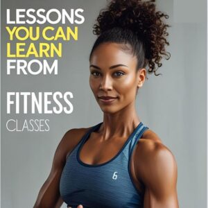 Lessons You Can Learn From Fitness Classes