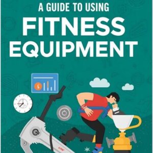 A Guide To Using Fitness Equipment