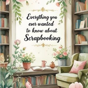 Everything You Ever Wanted To Know About Scrapbooking